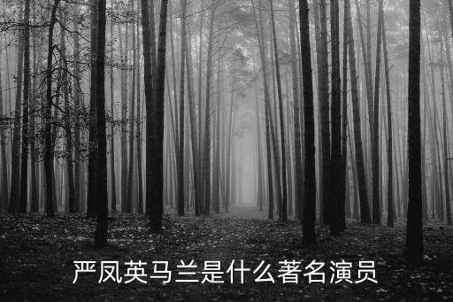 黃梅戲馬蘭簡介，嚴鳳英馬蘭是什么著名演員