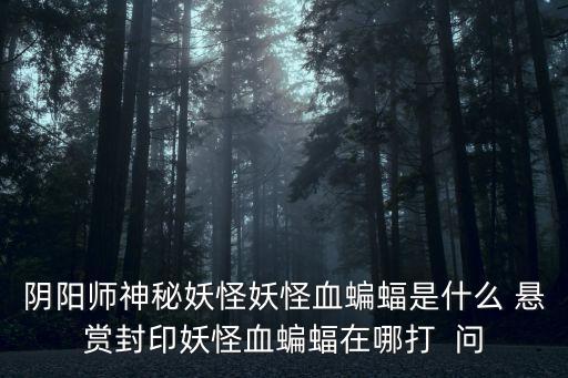 神秘妖怪，陰陽師神秘妖怪妖怪血蝙蝠是什么 懸賞封印妖怪血蝙蝠在哪打  問
