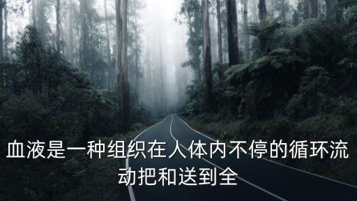 血液是一種組織在人體內不停的循環流動把和送到全