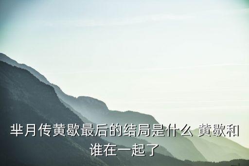 羋月傳黃歇，羋月傳黃歇最后的結局是什么 黃歇和誰在一起了