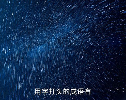 用字開頭的成語，用字打頭的成語有