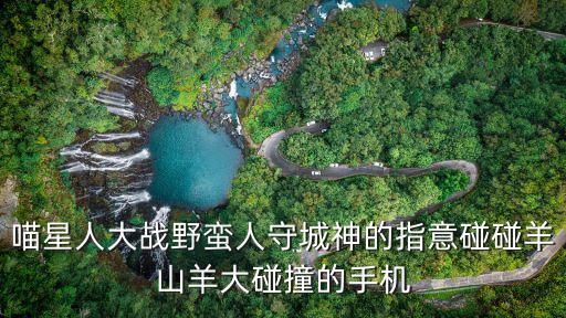 喵星人大戰野蠻人守城神的指意碰碰羊山羊大碰撞的手機