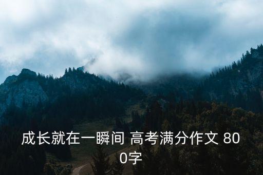 成長作文800，成長就在一瞬間 高考滿分作文 800字