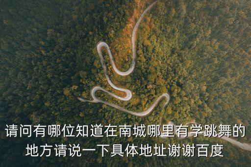 請(qǐng)問有哪位知道在南城哪里有學(xué)跳舞的地方請(qǐng)說一下具體地址謝謝百度