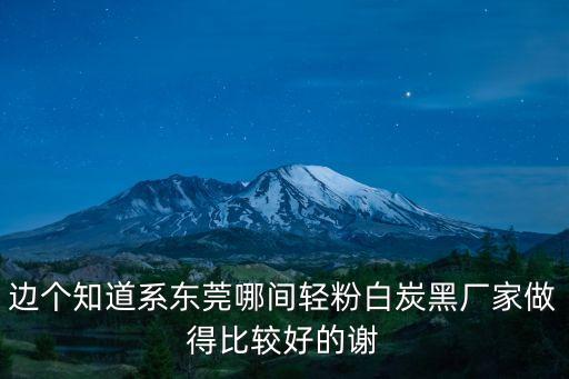 邊個知道系東莞哪間輕粉白炭黑廠家做得比較好的謝