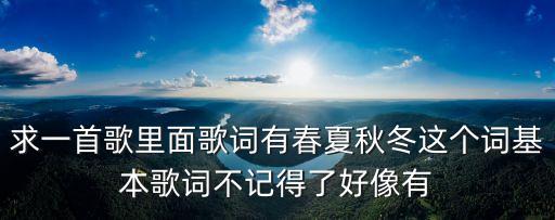 求一首歌里面歌詞有春夏秋冬這個詞基本歌詞不記得了好像有