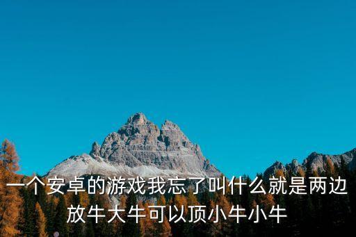 一個安卓的游戲我忘了叫什么就是兩邊放牛大牛可以頂小牛小牛