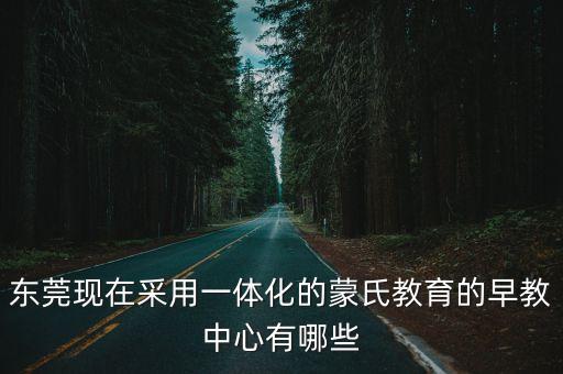 東莞現在采用一體化的蒙氏教育的早教中心有哪些