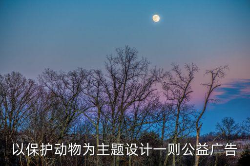 以保護動物為主題設計一則公益廣告