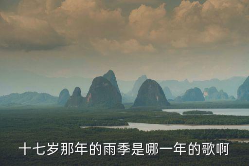 十七歲那年的雨季，十七歲那年的雨季是哪一年的歌啊