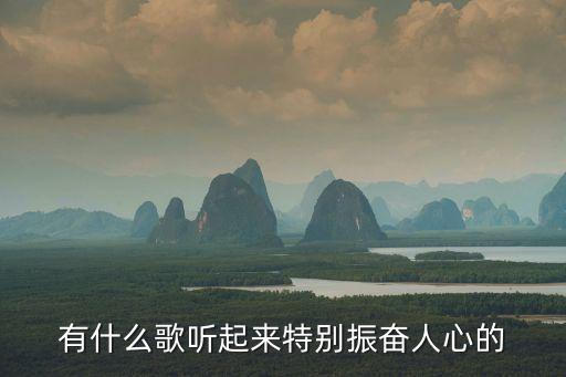 振奮人心的音樂，有什么歌聽起來特別振奮人心的
