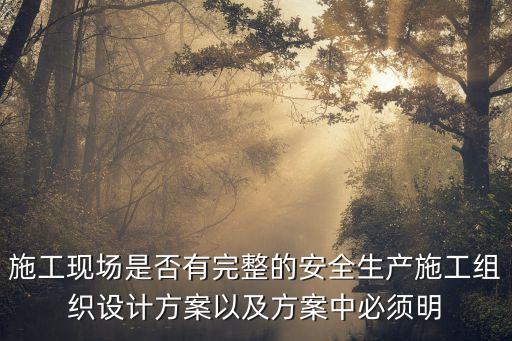 安全生產工作方案，施工現場是否有完整的安全生產施工組織設計方案以及方案中必須明