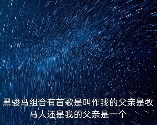 黑駿馬組合有首歌是叫作我的父親是牧馬人還是我的父親是一個
