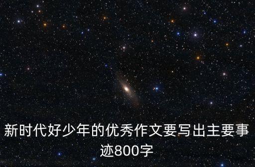 新時代好少年的優秀作文要寫出主要事跡800字