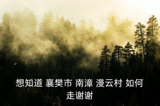 想知道 襄樊市 南漳 漫云村 如何走謝謝