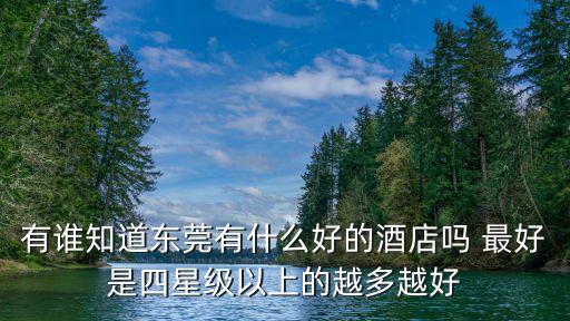 有誰知道東莞有什么好的酒店嗎 最好是四星級以上的越多越好