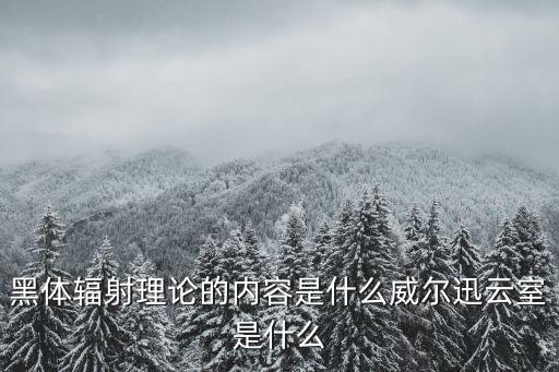 黑體輻射理論的內容是什么威爾迅云室是什么