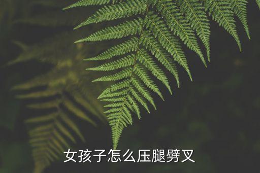 女孩子怎么壓腿劈叉