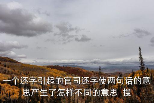 一個還字引起的官司還字使兩句話的意思產生了怎樣不同的意思  搜