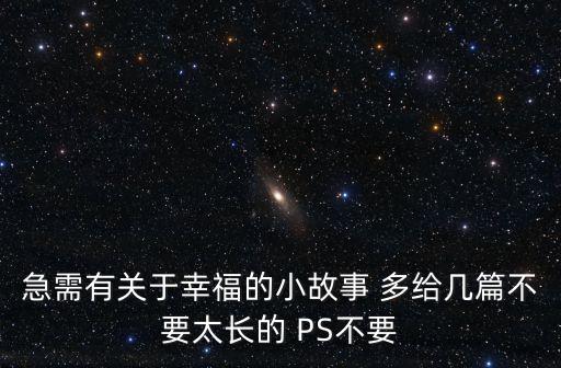 關(guān)于幸福的故事，急需有關(guān)于幸福的小故事 多給幾篇不要太長(zhǎng)的 PS不要