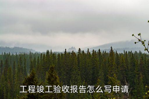 竣工驗收申請報告，工程竣工驗收報告怎么寫申請