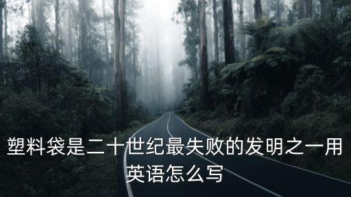 塑料袋是二十世紀最失敗的發明之一用英語怎么寫