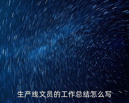 生產(chǎn)線文員的工作總結(jié)怎么寫