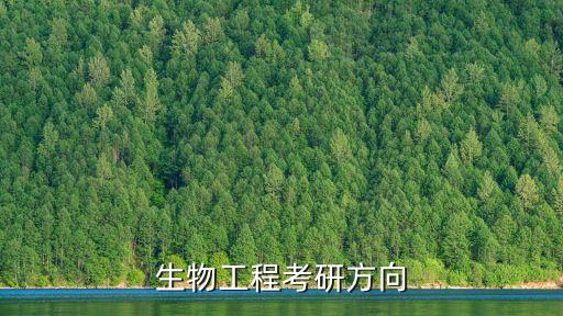 生物工程考研方向，我是學生物工程的我想考研但不知道考什么方向出來好就業