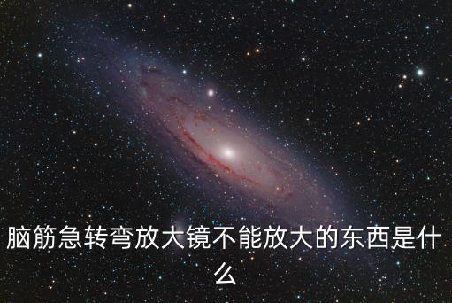 腦筋急轉(zhuǎn)彎放大鏡不能放大的東西是什么