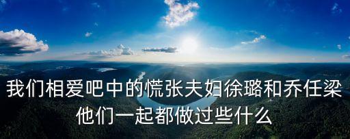 慌張夫婦，我們相愛吧中的慌張夫婦徐璐和喬任梁他們一起都做過些什么