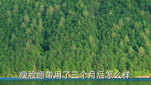 瘦臉繃帶用了三個月后怎么樣