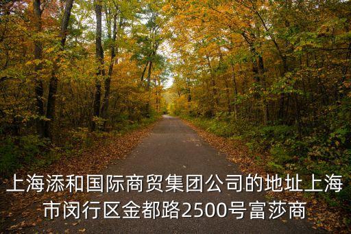 上海添和國際商貿(mào)集團公司的地址上海市閔行區(qū)金都路2500號富莎商