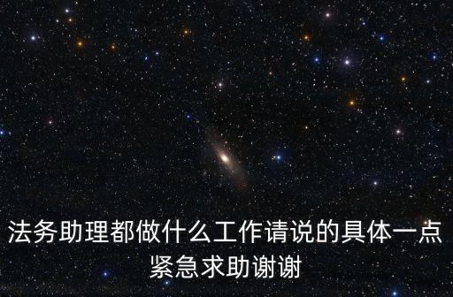 法務(wù)助理都做什么工作請說的具體一點緊急求助謝謝