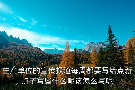 宣傳報道模板范文，生產單位的宣傳報道每周都要寫給點新點子寫些什么呢該怎么寫呢