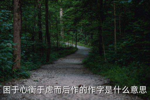 后作，困于心衡于慮而后作的作字是什么意思