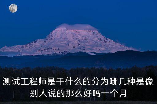 測試工程師是干嘛的，測試工程師是干什么的分為哪幾種是像別人說的那么好嗎一個月