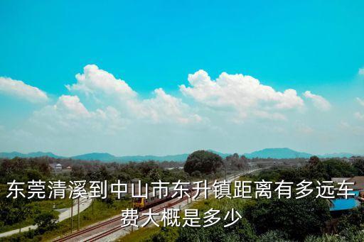 東莞清溪到中山市東升鎮距離有多遠車費大概是多少