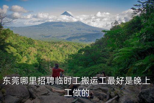 東莞哪里招聘臨時工搬運工最好是晚上工做的