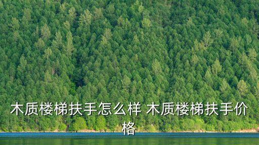 木質(zhì)樓梯扶手怎么樣 木質(zhì)樓梯扶手價(jià)格