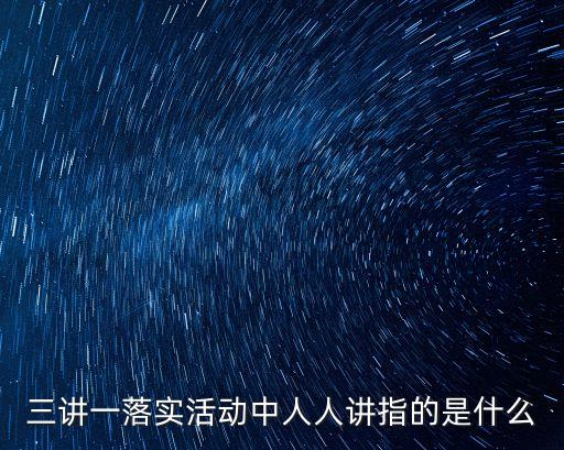 三講一落實(shí)活動中人人講指的是什么