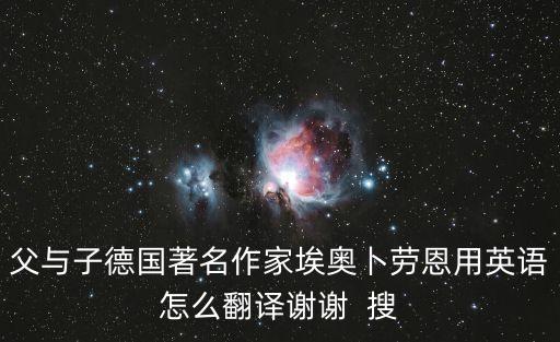 父與子德國著名作家埃奧卜勞恩用英語怎么翻譯謝謝  搜