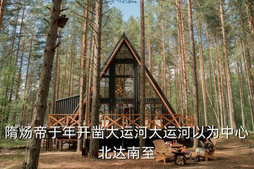 隋煬帝開鑿大運河，隋煬帝于年開鑿大運河大運河以為中心北達南至