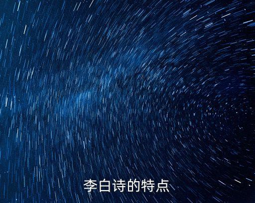 李白詩歌風(fēng)格特點，李白的詩有什么風(fēng)格