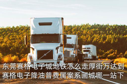 東莞賽格電子城地鐵怎么走厚街萬(wàn)達(dá)到賽格電子降油普費(fèi)屬案系畫城哪一站下