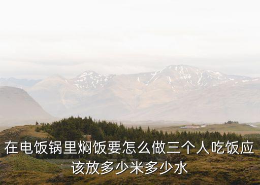在電飯鍋里燜飯要怎么做三個(gè)人吃飯應(yīng)該放多少米多少水