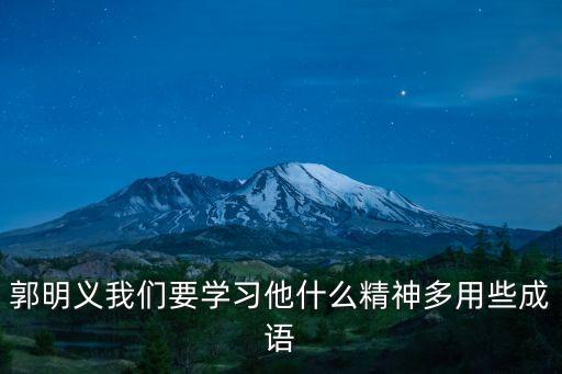 郭明義我們要學(xué)習(xí)他什么精神多用些成語
