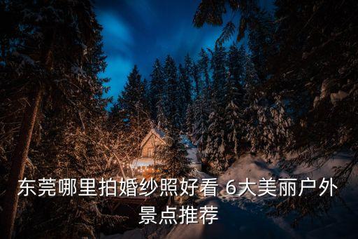 東莞哪里拍婚紗照好看 6大美麗戶外景點推薦