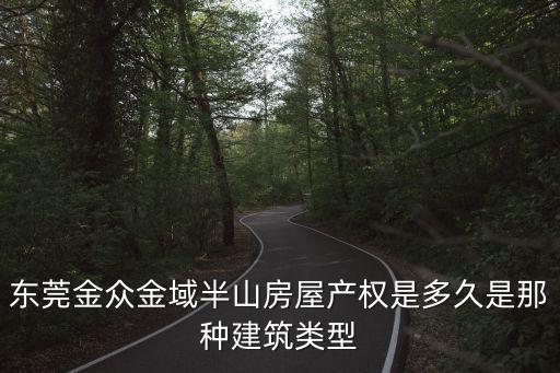 東莞金眾金域半山房屋產權是多久是那種建筑類型