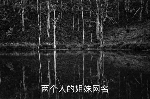 兩人閨蜜網(wǎng)名，兩個(gè)人的姐妹網(wǎng)名