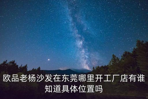 歐品老楊沙發在東莞哪里開工廠店有誰知道具體位置嗎
